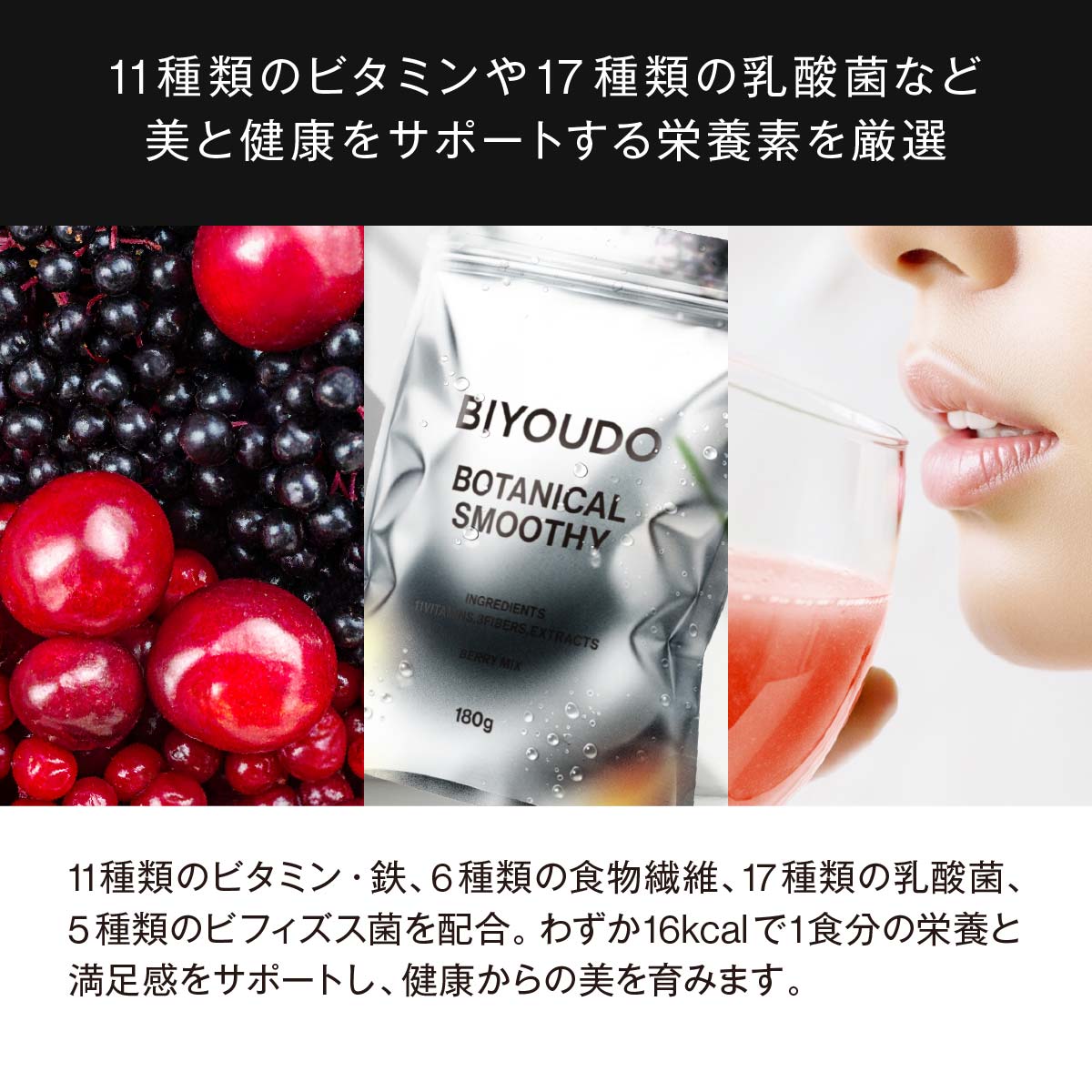 11種類のビタミン・鉄、6種類の食物繊維、17種類の乳酸菌、5種類のビフィズス菌を配合