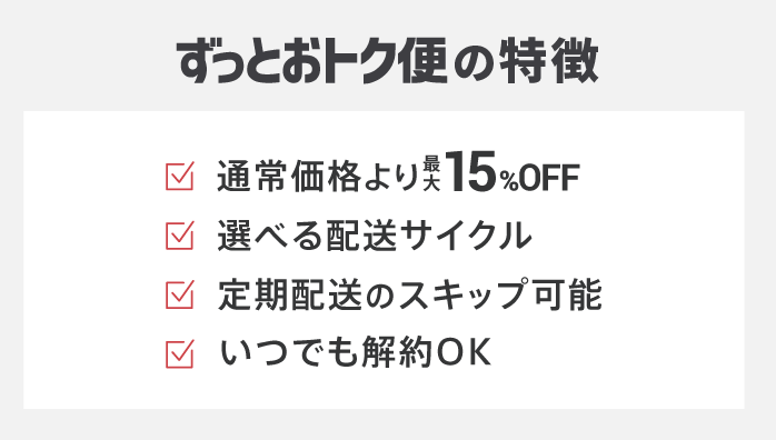 ずっとおトク便の特徴：通常価格より最大15%OFF、選べる配送サイクル、定期配送のスキップ可能、いつでも解約OK